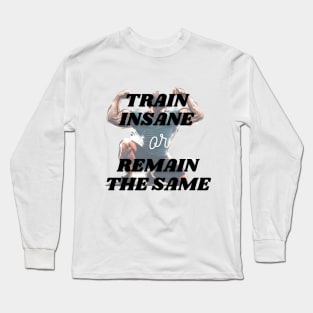 WORKOUT: TRAIN INSANE OR REMAIN THE SAME! Long Sleeve T-Shirt